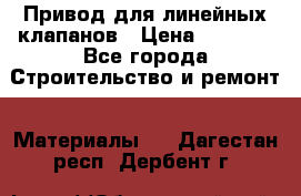 Привод для линейных клапанов › Цена ­ 5 000 - Все города Строительство и ремонт » Материалы   . Дагестан респ.,Дербент г.